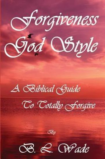 Forgiveness God Style: A Biblical Guide To Totally Forgive