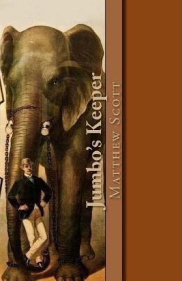 Jumbo's Keeper: The Autobiography of Matthew Scott and His Biography of P.T. Barnum's Great Elephant Jumbo