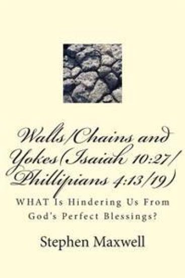 Walls/Chains and Yokes(Isaiah 10: 27/Phillipians 4:13/19): WHAT Is Hindering Us From God's Perfect Blessings?