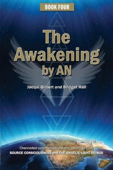 Book Four: The Awakening by AN: Channelled knowledge and information from ancient God Beings, Archangels, and the GODHEAD COnsciousness