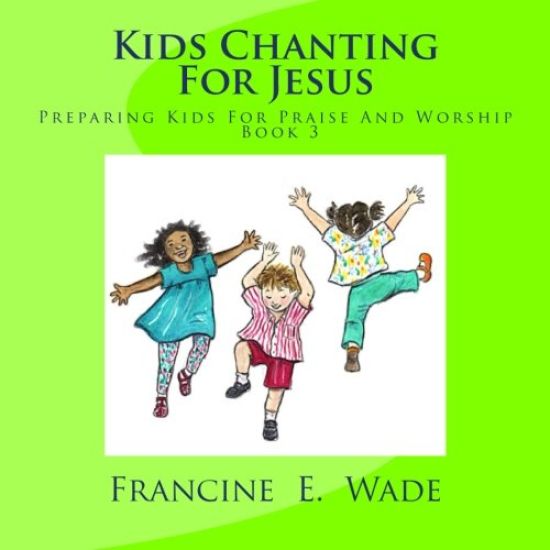 Kids Chanting For Jesus: Preparing Kids For Praise And Worship