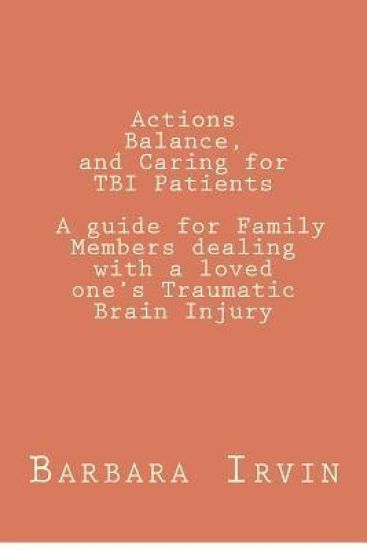 Actions, Balance, and Caring for TBI Patients: A guide for Family Members dealing with a Loved One's Traumatic Brain Injury