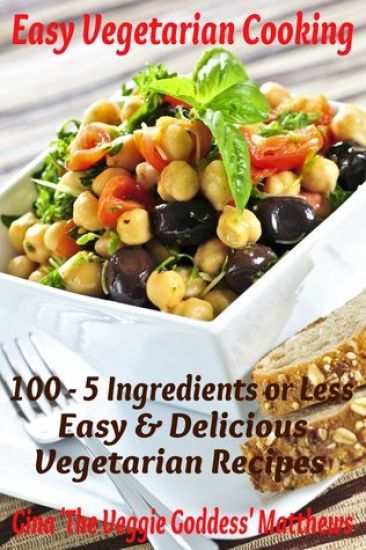 Easy Vegetarian Cooking: 100 - 5 Ingredients or Less, Easy & Delicious Vegetarian Recipes: Vegetables and Vegetarian - Quick and Easy