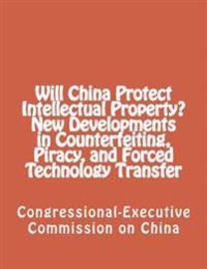 Will China Protect Intellectual Property? New Developments in Counterfeiting, Piracy, and Forced Technology Transfer