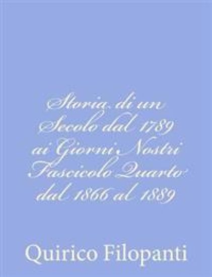 Storia di un Secolo dal 1789 ai Giorni Nostri Fascicolo Quarto dal 1866 al 1889