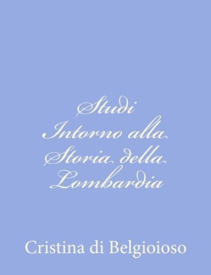 Studi Intorno alla Storia della Lombardia: Negli Ultimi trent'anni e delle Cagioni del Difetto d'Energia dei Lombardi