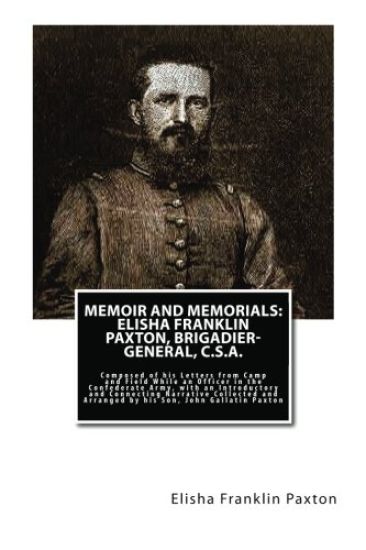 Memoir and Memorials: Elisha Franklin Paxton, Brigadier-General, C.S.A.: Composed of his Letters from Camp and Field While an Officer in the