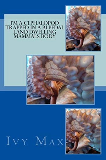 I'm a cephalopod trapped in a bi pedal land dwelling mammals body