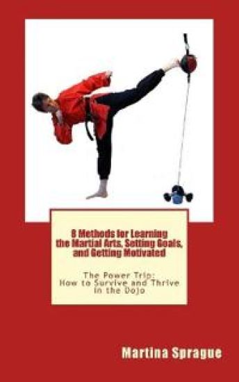 8 Methods for Learning the Martial Arts, Setting Goals, and Getting Motivated: The Power Trip: How to Survive and Thrive in the Dojo