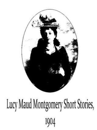 Lucy Maud Montgomery Short Stories, 1904
