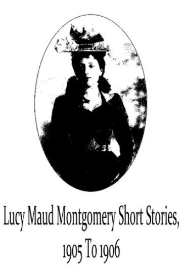 Lucy Maud Montgomery Short Stories, 1905 To 1906