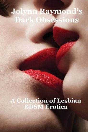 Jolynn Raymond's Dark Obsessions: A Collection of Lesbian BDSM Erotica