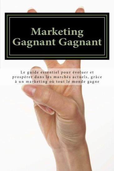 Marketing Gagnant Gagnant: Le guide essentiel pour évoluer et prospérer dans les marchés actuels, grâce à un marketing où tout le monde gagne