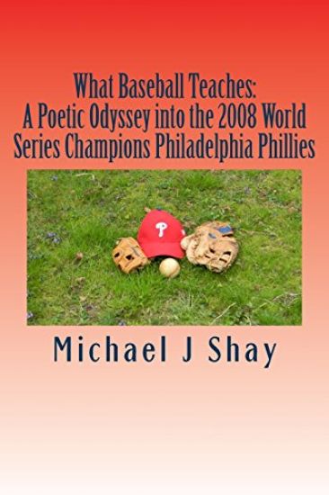 What Baseball Teaches: A Poetic Odyssey into the 2008 World Series Champions Philadelphia Phillies