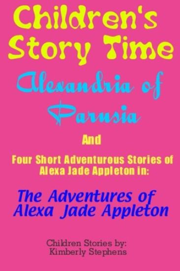 Children's Story Time: Alexandria of Parusia And Four Short Adventurous Stories of Alexa Jade Appleton in: The Adventures of Alexa Jade Appleton