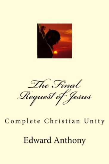 The Final Request of Jesus: Complete Christian Unity