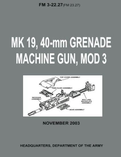 MK 19, 40-mm Grenade Machine Gun, MOD 3 (FM 3-22.27 / FM 23.27) (With Change 1 - September 2006)