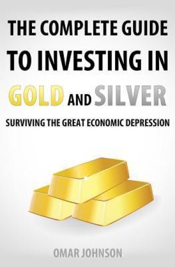The Complete Guide To Investing In Gold And Silver