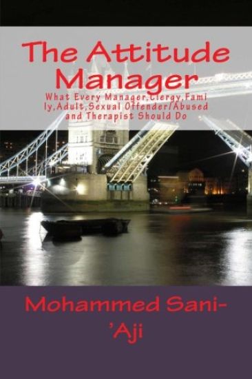 The Attitude Manager: What Every Manager, Clergy, Family, Adult, Sexual Offender/Abused and Therapist Should Do