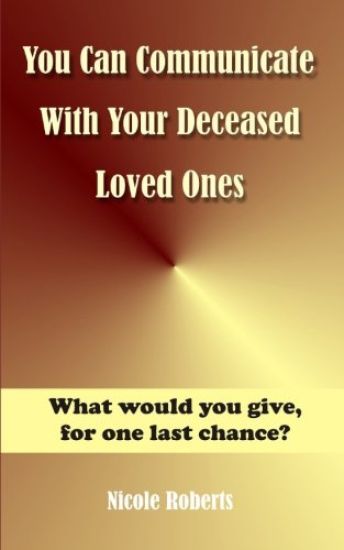 You Can Communicate With Your Deceased Loved Ones: The After Life Is Closer Than You Think....