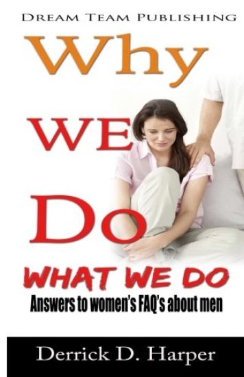 Why We Do What We Do: Answers to women's FAQ's about men