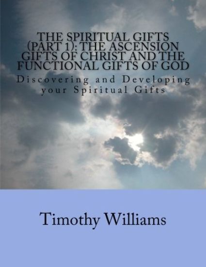 The Spiritual Gifts (Part 1): The Ascension Gifts of Christ and the Functional Gifts of God: Discovering and Developing your Spiritual Gifts