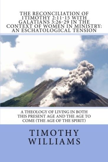 The Reconciliation of 1Timothy 2: 11-15 with Galatians 3:26-29 in the Context of Women in Ministry: An Eschatological Tension