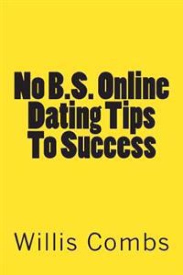 No B.S. Online Dating Tips To Success: a No NONSENSE Guide to Internet Dating and Getting The Best Results