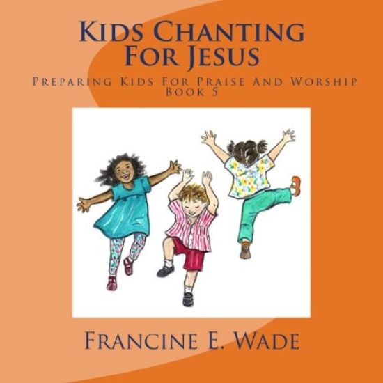 Kids Chanting For Jesus: Preparing Kids For Praise And Worship