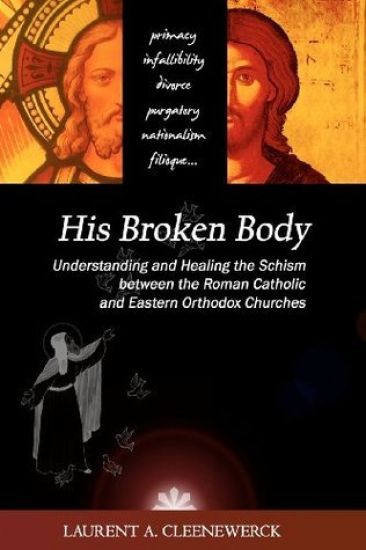His Broken Body: Understanding and Healing the Schism between the Roman Catholic: An Orthodox Perspective - Expanded Edition