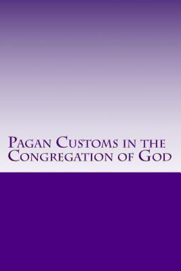 Pagan Customs in the Congregation of God: Pagan Customs in the Congregation of God