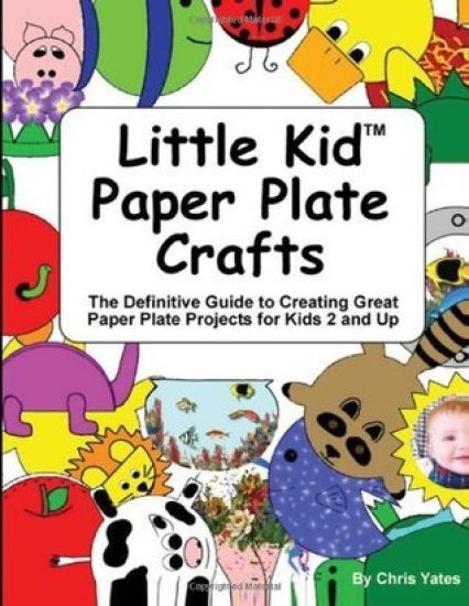 Little Kid Paper Plate Crafts: The Definitive Guide to Creating Great Paper Plate Projects for Kids 2 and Up