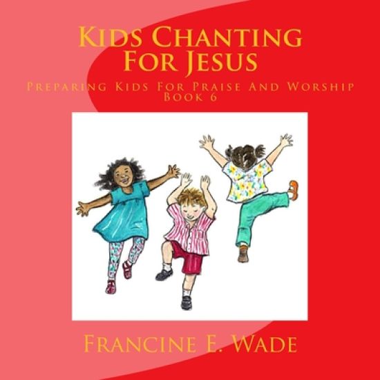 Kids Chanting For Jesus: Preparing Kids For Praise And Worship