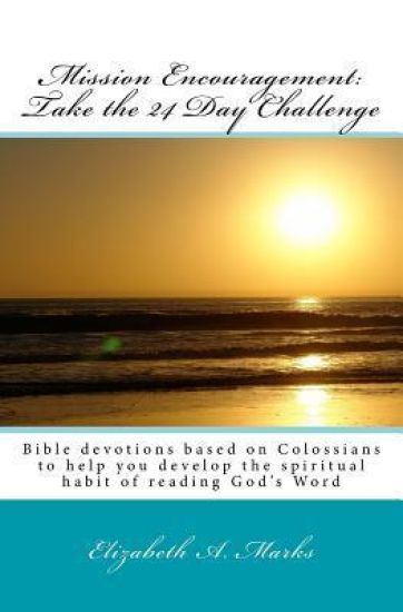 Mission Encouragement: Take the 24 Day Challenge: A Bible devotions based on Colossians to help you develop the spiritual habit of reading God's Word