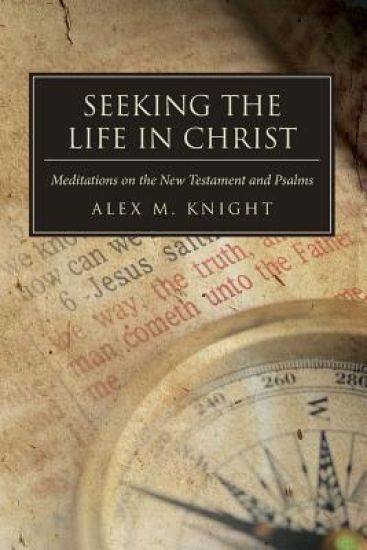 Seeking The Life In Christ: Meditations on the New Testament and Psalms
