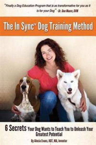 The In Sync(tm) Dog Training Method: 6 Secrets Your Dog Wants To Teach You To Unleash Your Greatest Potential