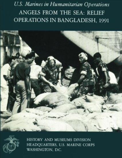 Angels From The Sea: Relief Operations in Bangladesh, 1991: U.S. Marines in Humanitarian Operations