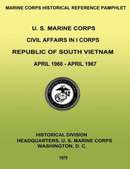 U. S. Marine Corps Civil Affairs in I Corps: Republic of South Vietnam - April 1966-April 1967