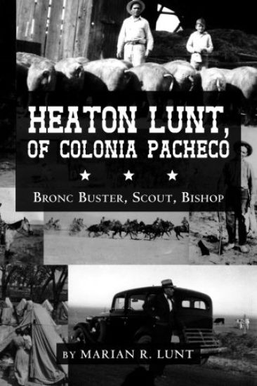 Heaton Lunt, Of Colonia Pacheco: Bronc Buster, Scout, Bishop
