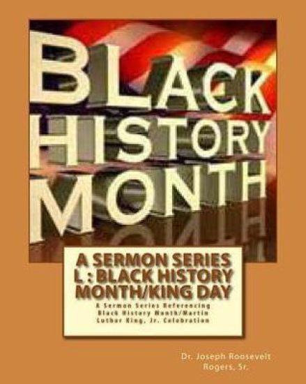 A Sermon Series L: Black History Month/King Day: A Sermon Series Referencing Black History Month/Martin Luther King, Jr. Celebration