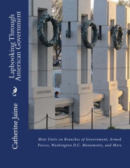 Lapbooking Through American Government: Mini Units on Branches of Government, Armed Forces, Washington D.C. Monuments, and More