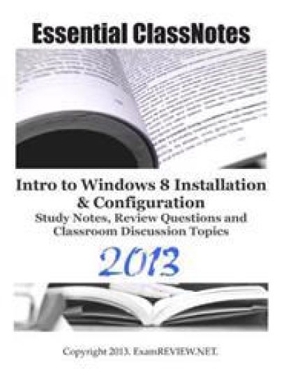 Essential ClassNotes Intro to Windows 8 Installation & Configuration Study Notes, Review Questions and Classroom Discussion Topics 2013