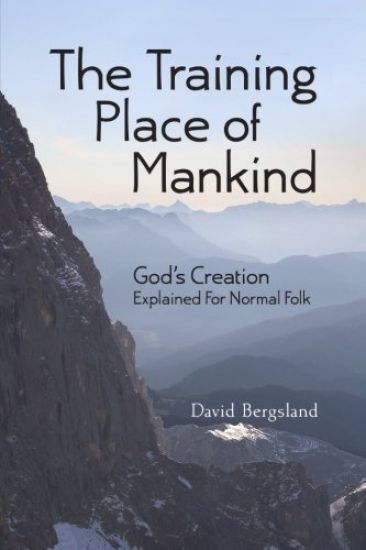 The Training Place of Mankind: God's Creation Explained For Normal Folk