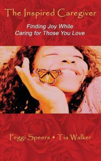 The Inspired Caregiver: Finding Joy While Caring for Those You Love