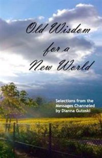 Old Wisdom for a New World: Selections from the Messages Channeled by Dianna Gutoski