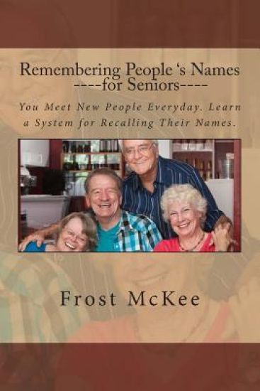 Remembering People's Names for Seniors: Strangers Become Friends When You Remember Their Names.