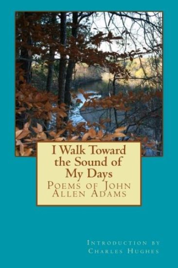 I Walk Toward the Sound of My Days: Poems of John Allen Adams