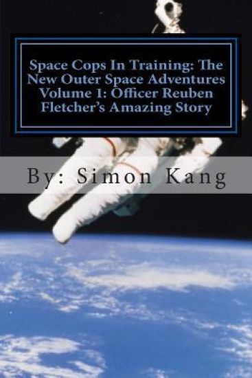 Space Cops In Training: The New Outer Space Adventures Volume 1: Officer Reuben Fletcher's Amazing Story: This year, discover the truth behind