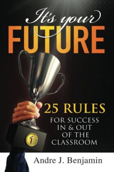 It's Your Future: 25 Rules for Success In and Out of The Classroom
