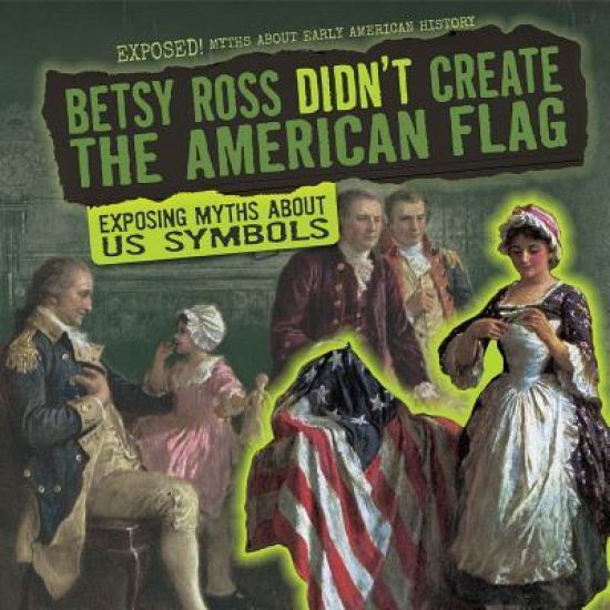Betsy Ross Didn't Create the American Flag: Exposing Myths about U.S. Symbols